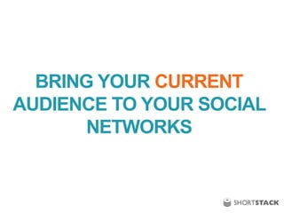 BRING YOUR CURRENT
AUDIENCE TO YOUR SOCIAL
NETWORKS
 