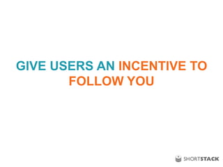 GIVE USERS AN INCENTIVE TO
FOLLOW YOU
 