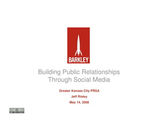 Building Public Relationships
    Through Social Media
       Greater Kansas City PRSA
              Jeff Risley
             May 14, 2008
 