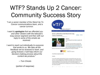 WTF? Stands Up 2 Cancer: Community Success Story <ul><li>“ I am a senior member of the Stand Up To Cancer communications t...