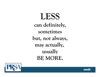 LESS
can definitely,
sometimes
but, not always,
may actually,
usually
BE MORE.
 