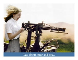 Anyone can do it.Less about spray and pray.
 