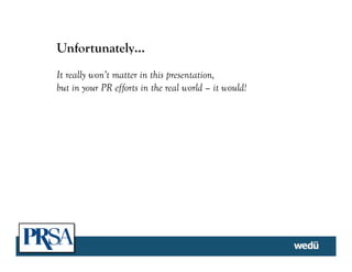 Unfortunately…
It really won’t matter in this presentation,
but in your PR efforts in the real world – it would!
 