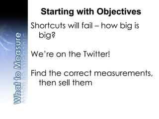 Shortcuts will fail – how big is
big?
We’re on the Twitter!
Find the correct measurements,
then sell them
Starting with Objectives
 