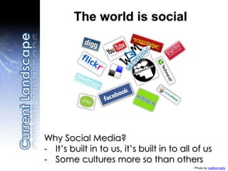 Why Social Media?
- It’s built in to us, it’s built in to all of us
- Some cultures more so than others
Photo by niallkennedy
The world is social
 