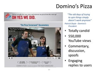 Domino’s Pizza
“The old days of trying
to spin things simply
doesn’t work anymore”
Patrick Doyle - Domino’s
President
• Totally candid
• 550,000
YouTube views
• Commentary,
discussion,
spoofs
• Engaging
replies to users
50
 