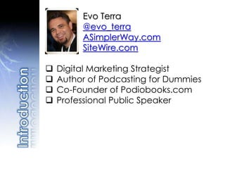  Digital Marketing Strategist
 Author of Podcasting for Dummies
 Co-Founder of Podiobooks.com
 Professional Public Speaker
Evo Terra
@evo_terra
ASimplerWay.com
SiteWire.com
 