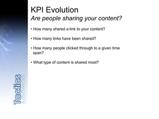 KPI Evolution
Are people sharing your content?
• How many shared a link to your content?
• How many links have been shared?
• How many people clicked through to a given time
span?
• What type of content is shared most?
 