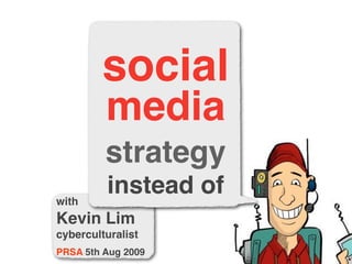 with
Kevin Lim
cyberculturalist
PRSA 5th Aug 2009
social
media
strategy
instead of
 