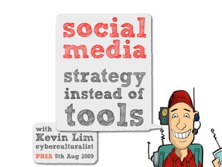social
       media
        strategy
        instead of

with
        tools
Kevin Lim
cyberculturalist
PRSA 5th Aug 2009
 