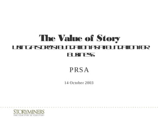 The Value of Story
Usingastory’sfoundationasafoundationfor
business
PRSA
14 October 2003
 