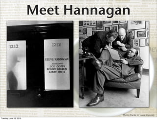 Meet Hannagan




                                     Photos thanks to: www.time.com
Tuesday, June 15, 2010
 
