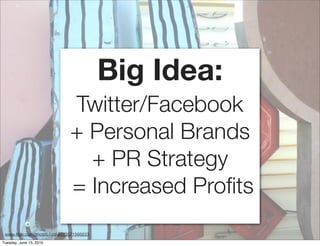 Big Idea:
                               Twitter/Facebook
                               + Personal Brands
                                 + PR Strategy
                               = Increased Proﬁts
 www.ﬂickr.com/photos/lord-jim/3571566833
Tuesday, June 15, 2010
 