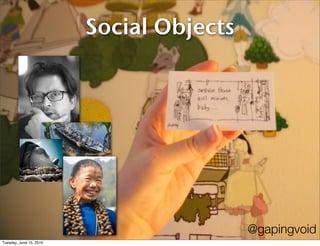 Social Objects




                                          @gapingvoid
Tuesday, June 15, 2010
 