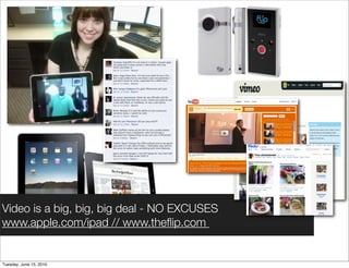 Video is a big, big, big deal - NO EXCUSES
www.apple.com/ipad // www.theﬂip.com


Tuesday, June 15, 2010
 