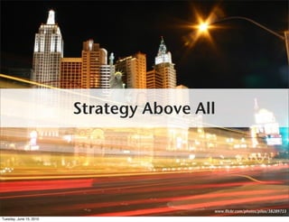 Strategy Above All




                                          www.flickr.com/photos/pilax/38289753
Tuesday, June 15, 2010
 