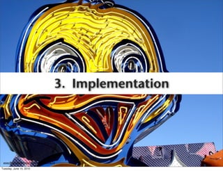 3. Implementation




 www.ﬂickr.com/photos/lord-jim/3574474673
Tuesday, June 15, 2010
 