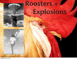 Roosters +
                                               Explosions




 www.ﬂickr.com/photos/abcdz2000/4443413327
Tuesday, June 15, 2010
 