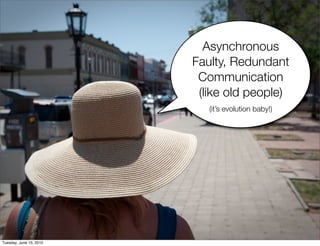 Asynchronous
                         Faulty, Redundant
                          Communication
                          (like old people)
                            (it’s evolution baby!)




Tuesday, June 15, 2010
 