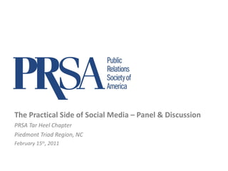 The Practical Side of Social Media – Panel & Discussion PRSA Tar Heel Chapter Piedmont Triad Region, NC February 15 th , 2011 