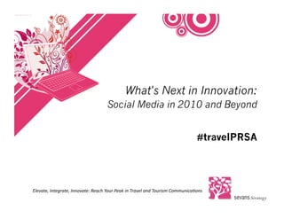 What's Next in Innovation:
                                                  Social Media in 2010 and Beyond


                                                                                                              #travelPRSA




Elevate,	
  Integrate,	
  Innovate:	
  Reach	
  Your	
  Peak	
  in	
  Travel	
  and	
  Tourism	
  Communica<ons	
  
 