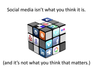 Social media isn’t what you think it is.
(and it’s not what you think that matters.)
 