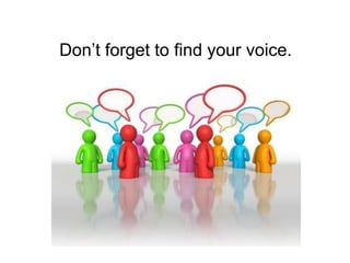 Don’t forget to find your voice.
 