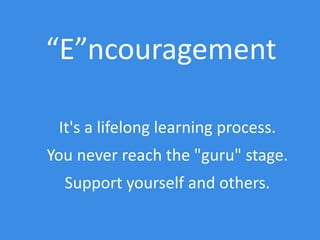 It's a lifelong learning process.
You never reach the "guru" stage.
Support yourself and others.
“E”ncouragement
 