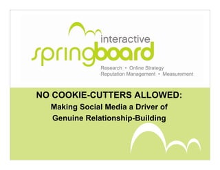 NO COOKIE-CUTTERS ALLOWED:
  Making Social Media a Driver of
  Genuine Relationship-Building
          Relationship Building
 