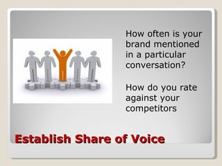 Establish Share of Voice <ul><li>How often is your brand mentioned in a particular conversation? </li></ul><ul><li>How do ...