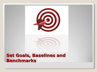 Set Goals, Baselines and Benchmarks 