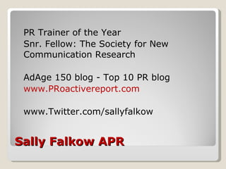 Sally Falkow APR <ul><li>PR Trainer of the Year </li></ul><ul><li>Snr. Fellow: The Society for New Communication Research ...