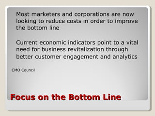 Focus on the Bottom Line <ul><li>Most marketers and corporations are now looking to reduce costs in order to improve the b...