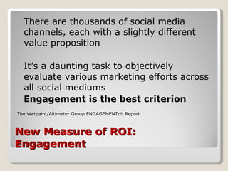 New Measure of ROI: Engagement <ul><li>There are thousands of social media channels, each with a slightly different value ...