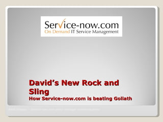 David’s New Rock and Sling How Service-now.com is beating Goliath <ul><li>Rhett Glauser – Service-now.com senior manager c...