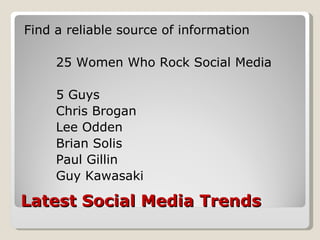 Latest Social Media Trends <ul><li>Find a reliable source of information </li></ul><ul><li>25 Women Who Rock Social Media ...