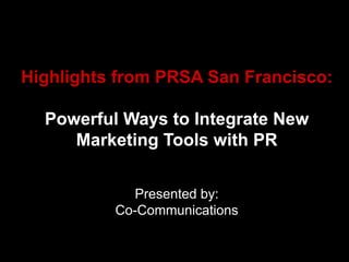 Highlights from PRSA San Francisco:

  Powerful Ways to Integrate New
     Marketing Tools with PR


             Presented by:
          Co-Communications
 