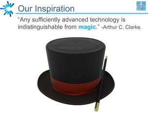 Our Inspiration
“Any sufficiently advanced technology is
indistinguishable from magic.” -Arthur C. Clarke.
 