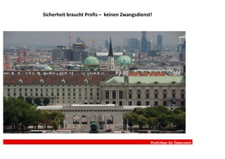 Sicherheit braucht Profis – keinen Zwangsdienst!




                                               Profi-Heer für Österreich
 