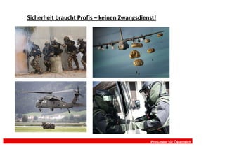 Sicherheit braucht Profis – keinen Zwangsdienst!




                                             Profi-Heer für Österreich
 