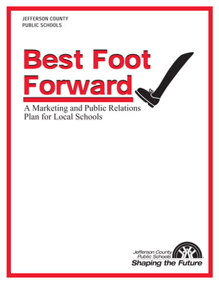 JEFFERSON COUNTY
PUBLIC SCHOOLS
Best Foot
Forward
A Marketing and Public Relations
Plan for Local Schools
Best Foot
Forward
 
