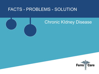 FACTS - PROBLEMS - SOLUTION
Chronic KIdney Disease
 
