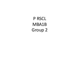 P RSCL
MBA1B
Group 2
 