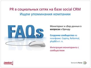 PR в социальных сетях на базе social CRM Ищем упоминания компанииМониторинг и сбор данных о вопросахк бренду Создание сообществана платфоме: Copiny, Reformal, phpBBи т. п.Интеграция мониторинга с сообществом