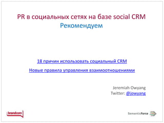 PR в социальных сетях на базе social CRM Рекомендуем18 причин использовать социальный CRMНовые правила управления взаимоотношениямиJeremiah OwyangTwitter:@jowyang