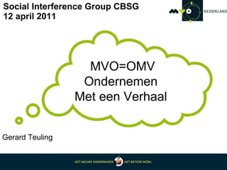 Social Interference Group CBSG 12 april 2011 MVO=OMV Ondernemen  Met een Verhaal  Gerard Teuling 