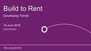 Build to Rent
Developing Trends
16 June 2016
David Roberts
 