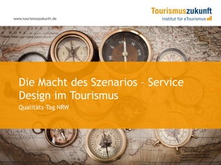 www.tourismuszukunft.de




  Die Macht des Szenarios – Service
  Design im Tourismus
  Qualitäts-Tag NRW
 
