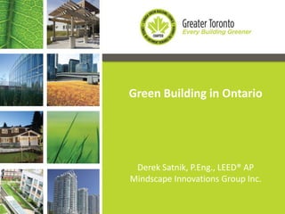 Green Building in Ontario
Derek Satnik, P.Eng., LEED® AP
Mindscape Innovations Group Inc.
 