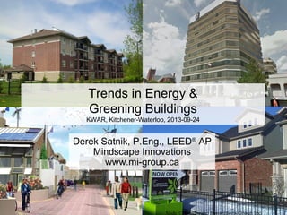 Slide © Mindscape Innovations Group Inc.
Derek Satnik, P.Eng., LEED®
AP
Mindscape Innovations
www.mi-group.ca
Trends in Energy &
Greening Buildings
KWAR, Kitchener-Waterloo, 2013-09-24
 